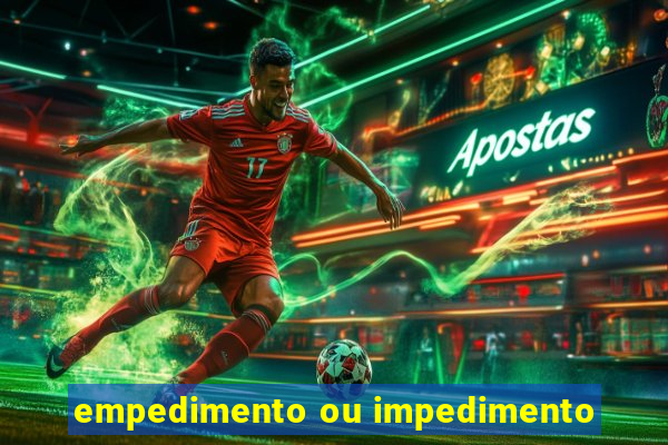 empedimento ou impedimento